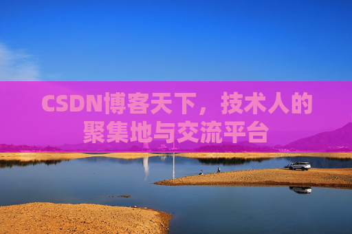 CSDN博客天下,技术人的聚集地与交流平台