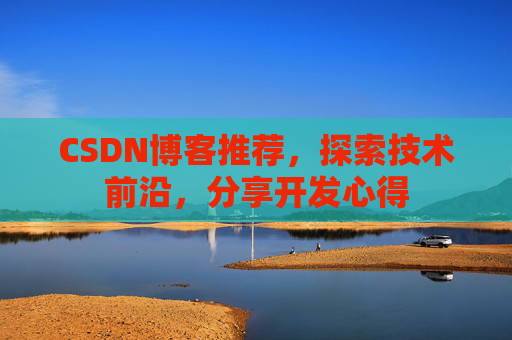 CSDN博客推荐,探索技术前沿,分享开发心得
